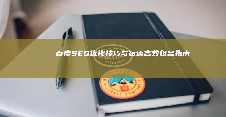 百度SEO优化技巧与短语高效组合指南