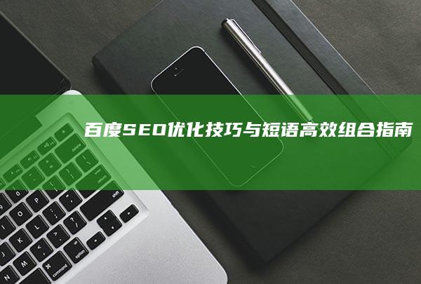 百度SEO优化技巧与短语高效组合指南